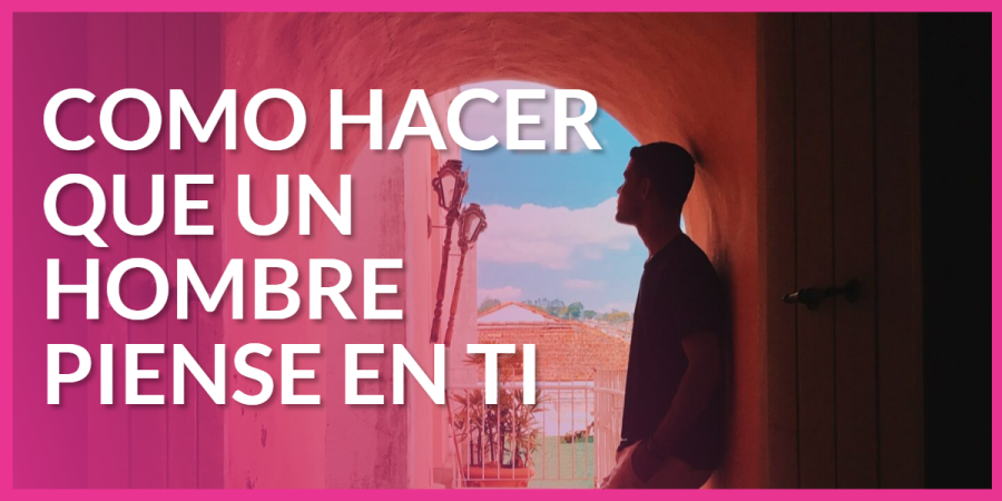 como hacer que hombre piense en ti